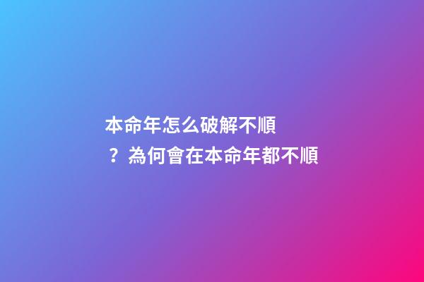 本命年怎么破解不順？為何會在本命年都不順